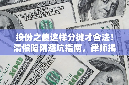 北京按份之债这样分摊才合法！清偿陷阱避坑指南，律师揭秘关键条款