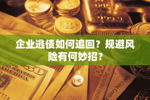 北京企业逃债如何追回？规避风险有何妙招？