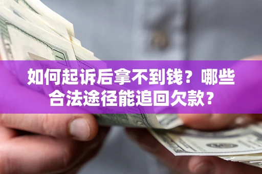 北京如何起诉后拿不到钱？哪些合法途径能追回欠款？