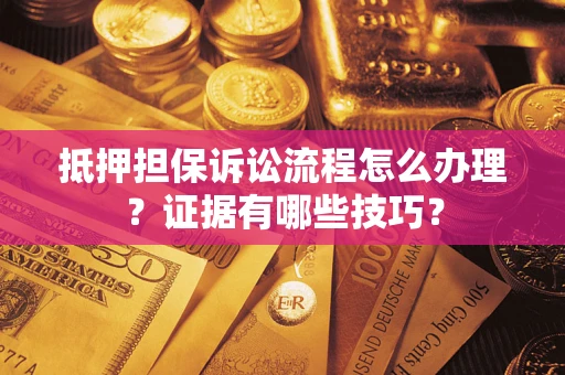 北京抵押担保诉讼流程怎么办理？证据有哪些技巧？