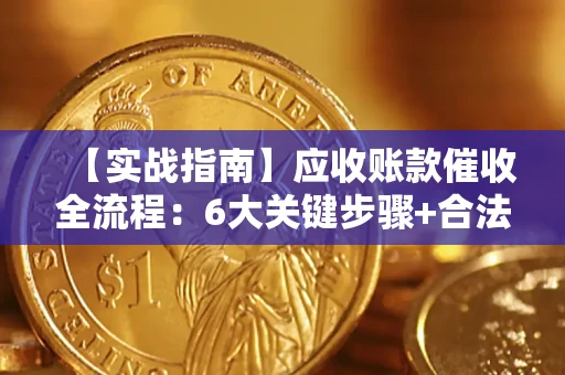 北京【实战指南】应收账款催收全流程：6大关键步骤+合法回款技巧