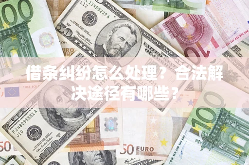 北京借条纠纷怎么处理？合法解决途径有哪些？