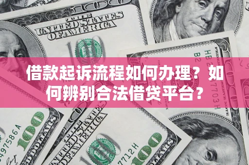 北京借款起诉流程如何办理？如何辨别合法借贷平台？