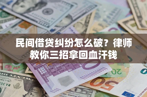 北京民间借贷纠纷怎么破？律师教你三招拿回血汗钱