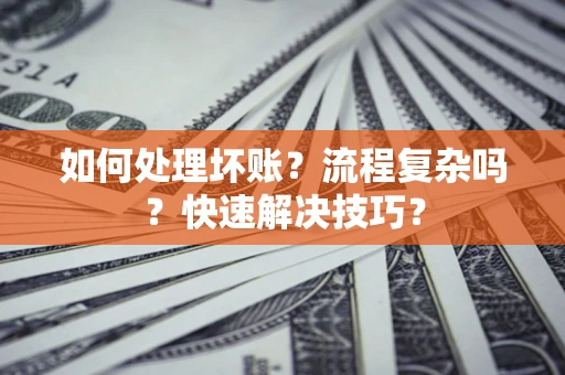 北京如何处理坏账？流程复杂吗？快速解决技巧？