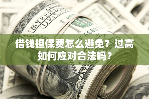 北京借钱担保费怎么避免？过高如何应对合法吗？