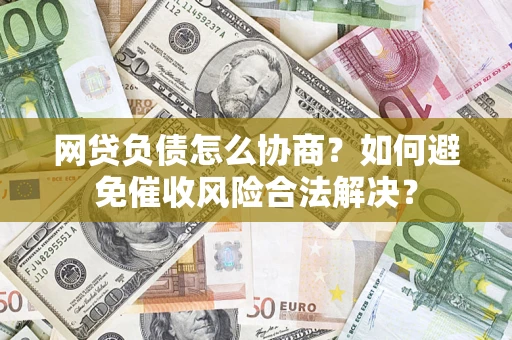 北京网贷负债怎么协商？如何避免催收风险合法解决？