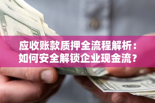 北京应收账款质押全流程解析：如何安全解锁企业现金流？