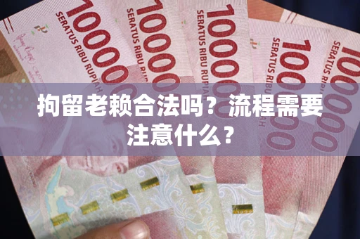 北京拘留老赖合法吗？流程需要注意什么？