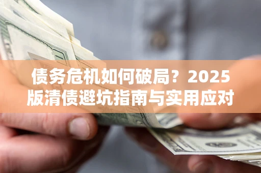 北京债务危机如何破局？2025版清债避坑指南与实用应对策略