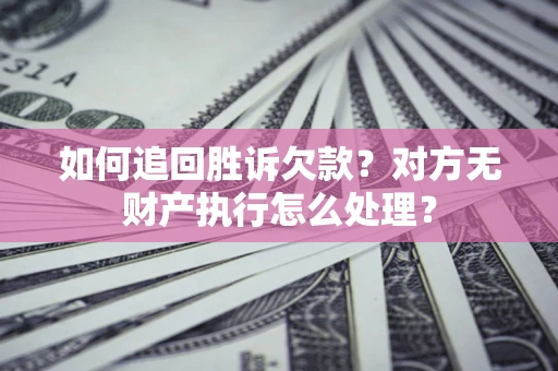 北京如何追回胜诉欠款？对方无财产执行怎么处理？