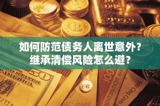 北京如何防范债务人离世意外？继承清偿风险怎么避？