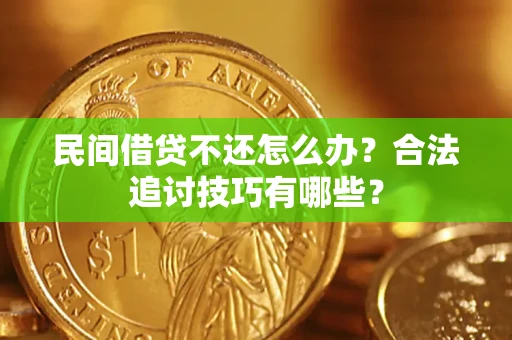 北京民间借贷不还怎么办？合法追讨技巧有哪些？