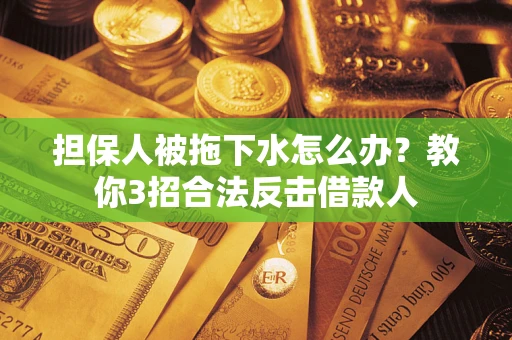 北京担保人被拖下水怎么办？教你3招合法反击借款人