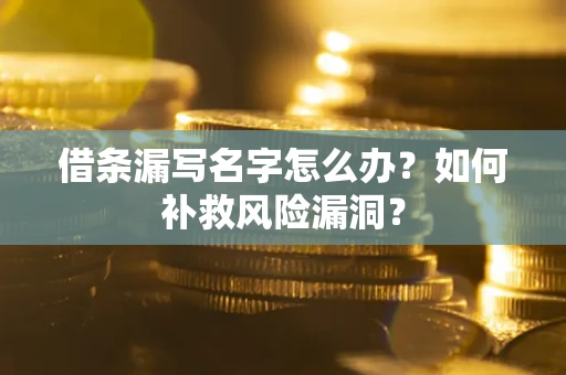 北京借条漏写名字怎么办？如何补救风险漏洞？