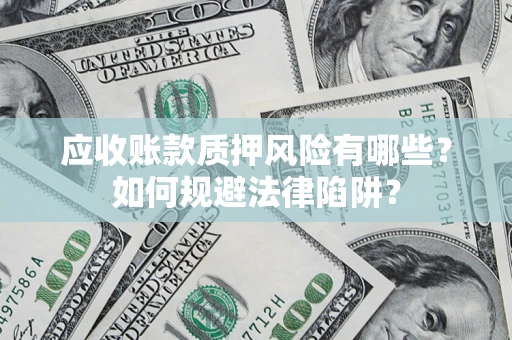 北京应收账款质押风险有哪些？如何规避法律陷阱？