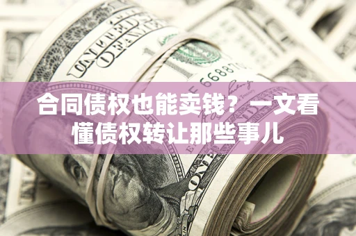 北京合同债权也能卖钱？一文看懂债权转让那些事儿