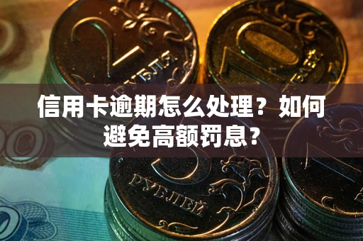 北京信用卡逾期怎么处理？如何避免高额罚息？