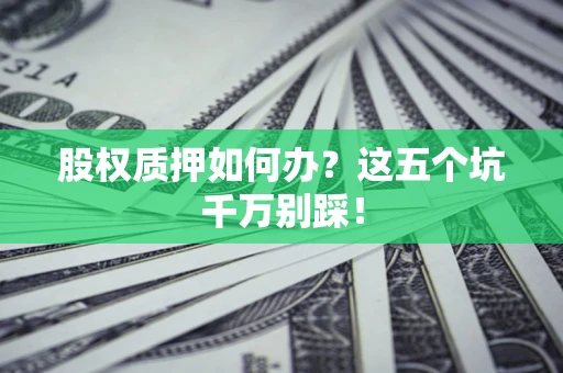 北京股权质押如何办？这五个坑千万别踩！