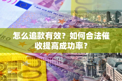 北京怎么追款有效？如何合法催收提高成功率？