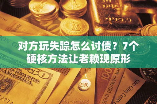 北京对方玩失踪怎么讨债？7个硬核方法让老赖现原形