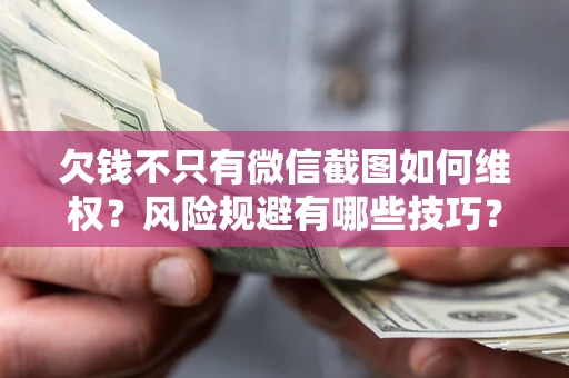 北京欠钱不只有微信截图如何维权？风险规避有哪些技巧？