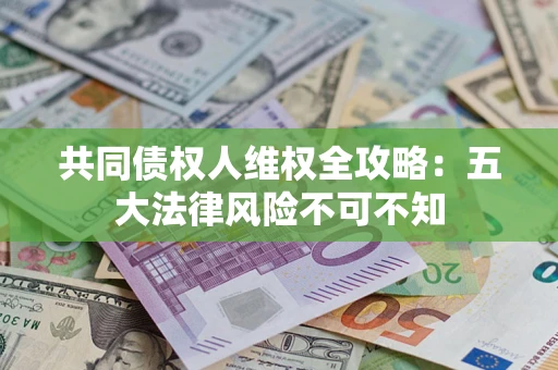 北京共同债权人维权全攻略：五大法律风险不可不知