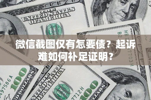 北京微信截图仅有怎要债？起诉难如何补足证明？