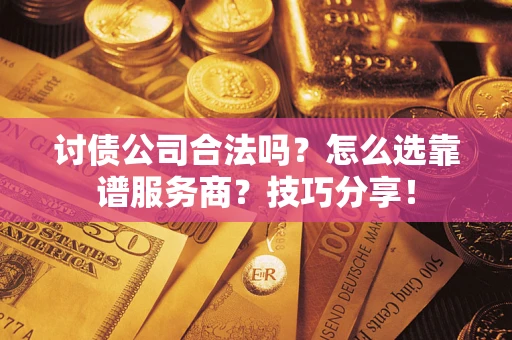 北京讨债公司合法吗？怎么选靠谱服务商？技巧分享！