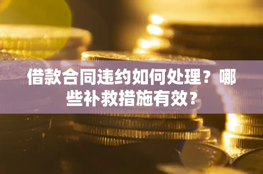 北京借款合同违约如何处理？哪些补救措施有效？