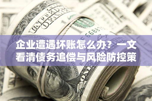 北京企业遭遇坏账怎么办？一文看清债务追偿与风险防控策略