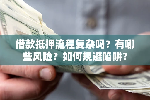 北京借款抵押流程复杂吗？有哪些风险？如何规避陷阱？