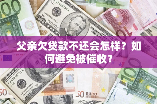 北京父亲欠贷款不还会怎样？如何避免被催收？