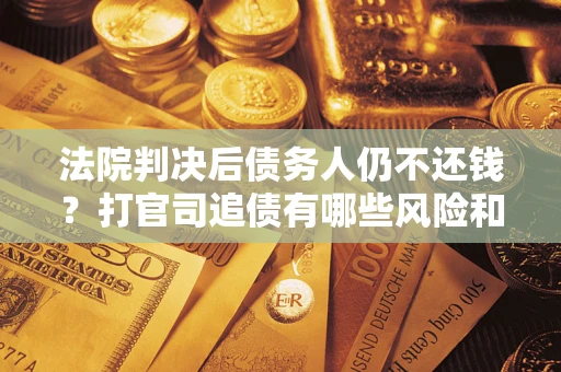 北京法院判决后债务人仍不还钱？打官司追债有哪些风险和技巧？
