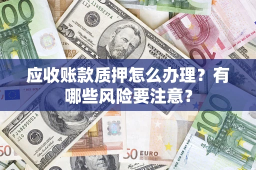 北京应收账款质押怎么办理？有哪些风险要注意？