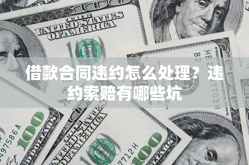 北京借款合同违约怎么处理？违约索赔有哪些坑