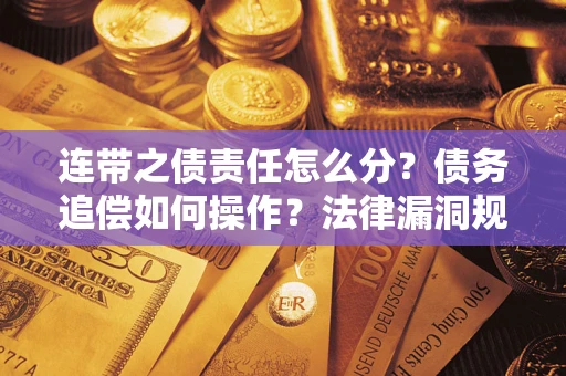 北京连带之债责任怎么分？债务追偿如何操作？法律漏洞规避指南