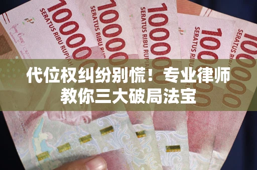 北京代位权纠纷别慌！专业律师教你三大破局法宝
