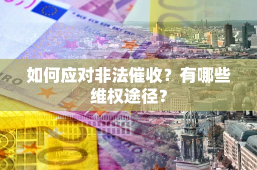 北京如何应对非法催收？有哪些维权途径？