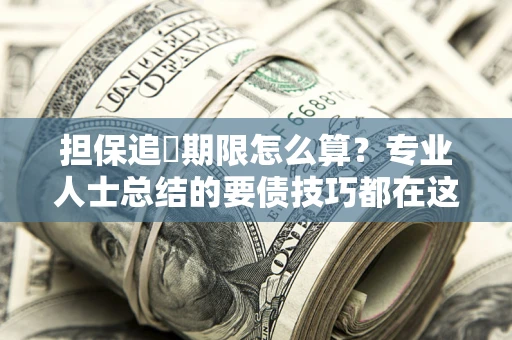 北京担保追償期限怎么算？专业人士总结的要债技巧都在这里了