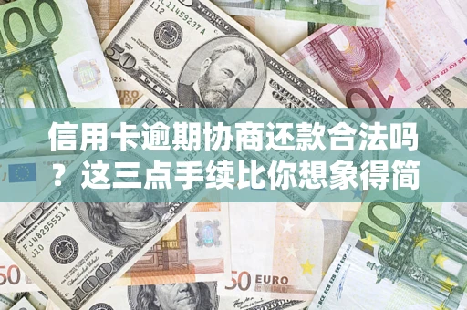 北京信用卡逾期协商还款合法吗？这三点手续比你想象得简单