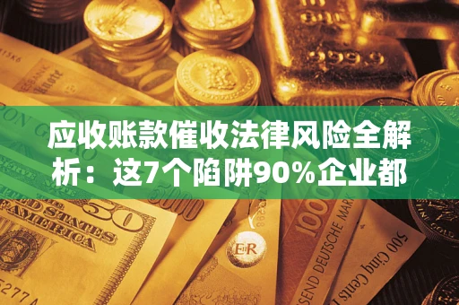 北京应收账款催收法律风险全解析：这7个陷阱90%企业都踩过（含合规应对指南）