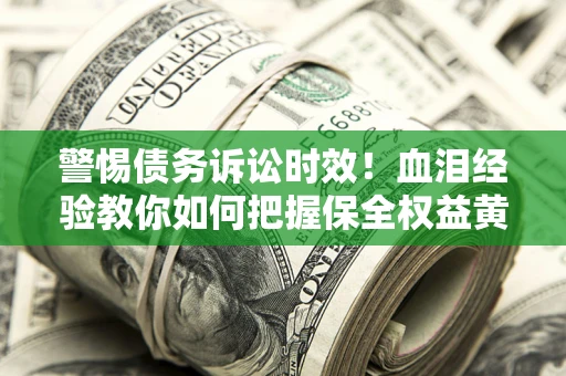 北京警惕债务诉讼时效！血泪经验教你如何把握保全权益黄金期