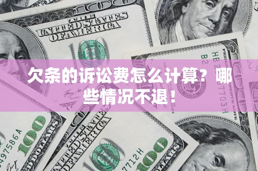 北京欠条的诉讼费怎么计算?哪些情况不退! 北京欠条的诉讼费怎么计算?哪些情况不退!