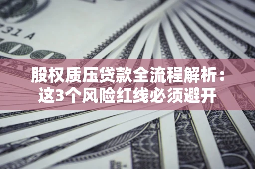 北京股权质压贷款全流程解析：这3个风险红线必须避开