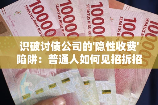 北京识破讨债公司的'隐性收费'陷阱：普通人如何见招拆招？