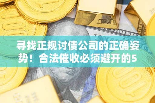 北京寻找正规讨债公司的正确姿势！合法催收必须避开的5大雷区