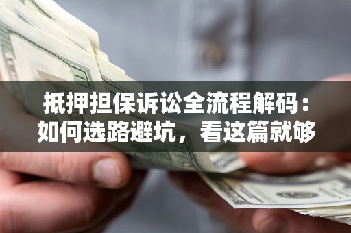 北京抵押担保诉讼全流程解码：如何选路避坑，看这篇就够了