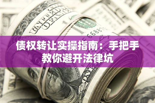 北京债权转让实操指南：手把手教你避开法律坑