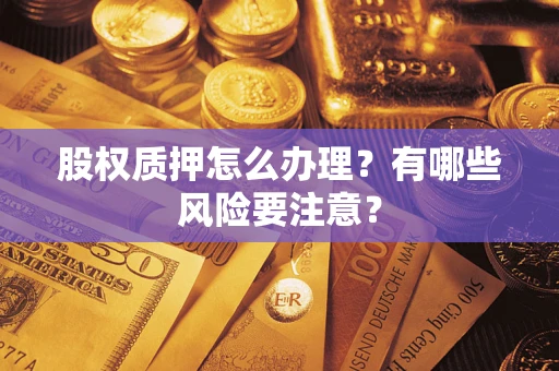 北京股权质押怎么办理？有哪些风险要注意？
